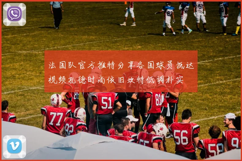 法国队官方推特分享各国球员抵达视频孔德时尚依旧坎特低调朴实